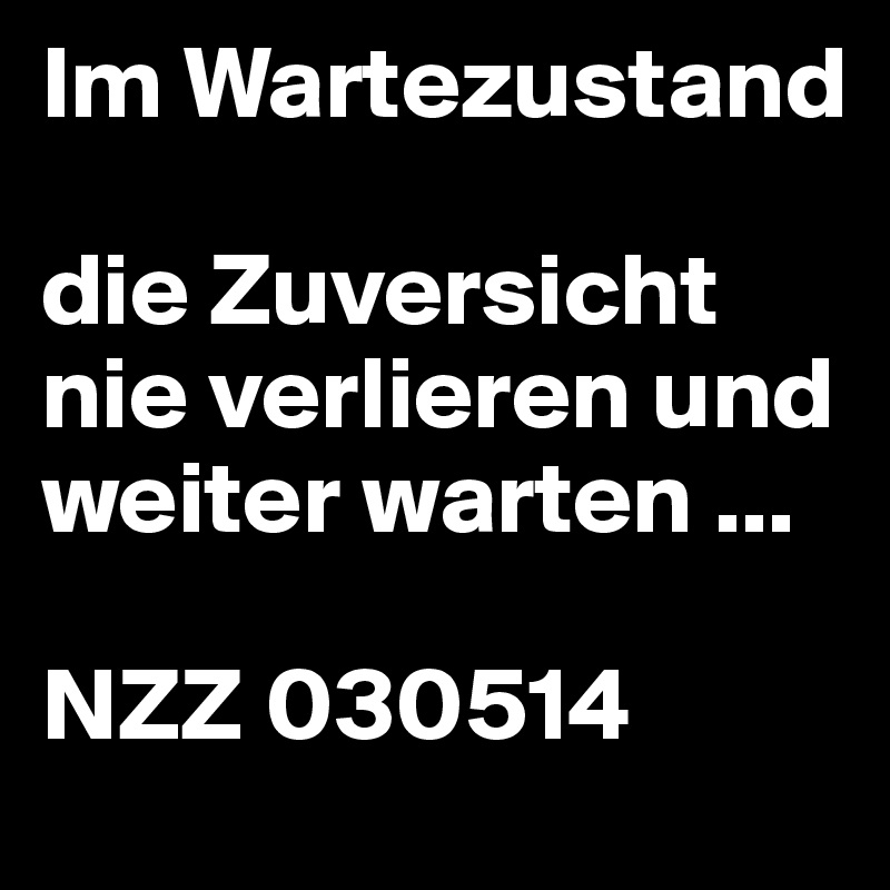 Im Wartezustand

die Zuversicht nie verlieren und weiter warten ...

NZZ 030514