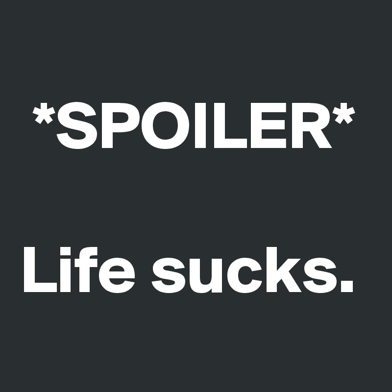 
 *SPOILER*

Life sucks. 