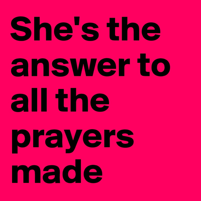 She's the answer to all the prayers made