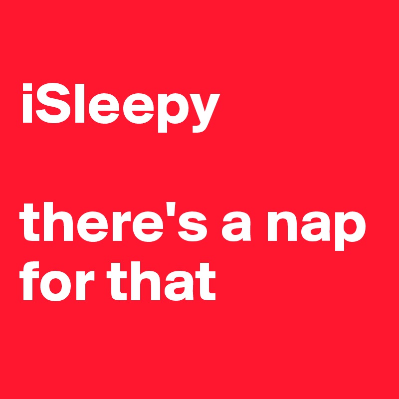 
iSleepy
              
there's a nap for that
