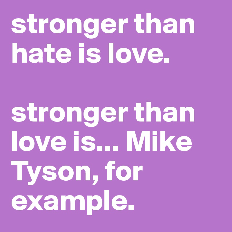 stronger than hate is love. 

stronger than love is... Mike Tyson, for example. 