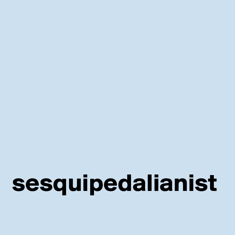 





sesquipedalianist
                         