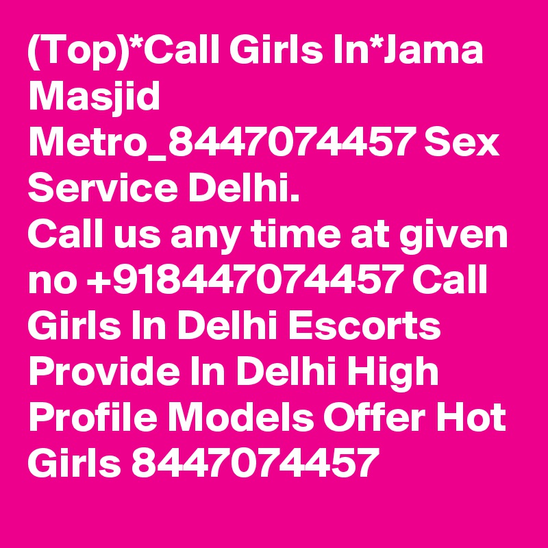 (Top)*Call Girls In*Jama Masjid Metro_8447074457 Sex Service Delhi.
Call us any time at given no +918447074457 Call Girls In Delhi Escorts Provide In Delhi High Profile Models Offer Hot Girls 8447074457