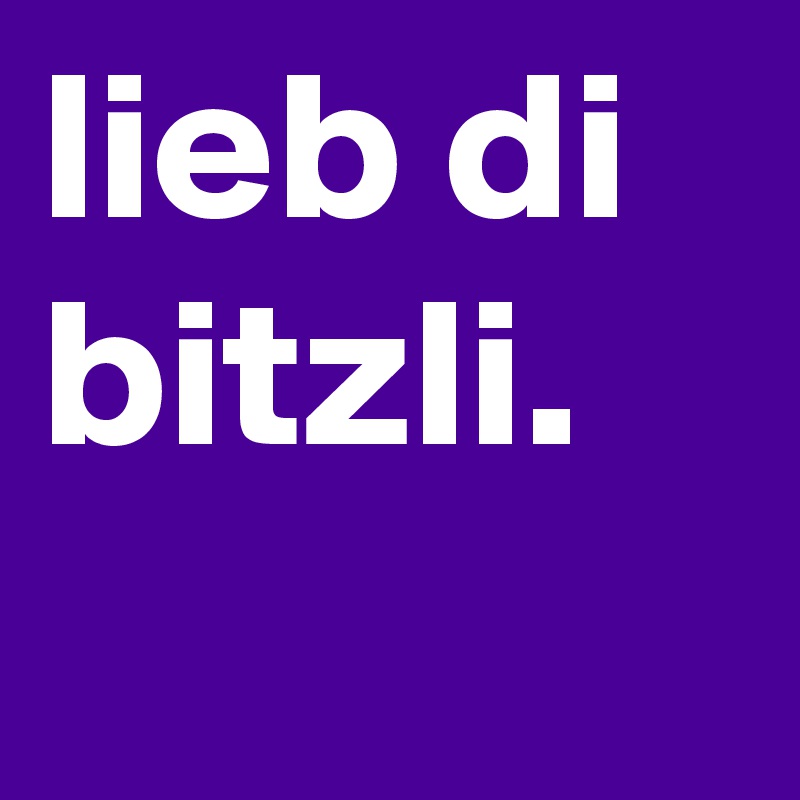 lieb di bitzli.