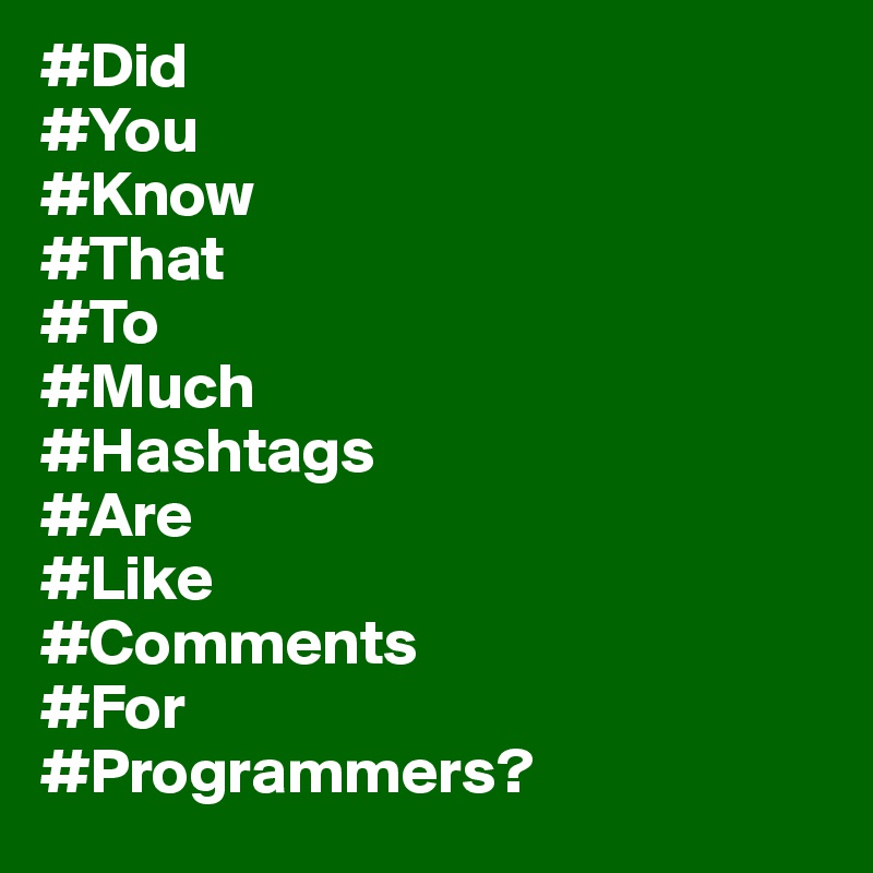 #Did
#You
#Know
#That
#To
#Much
#Hashtags
#Are
#Like
#Comments
#For
#Programmers?