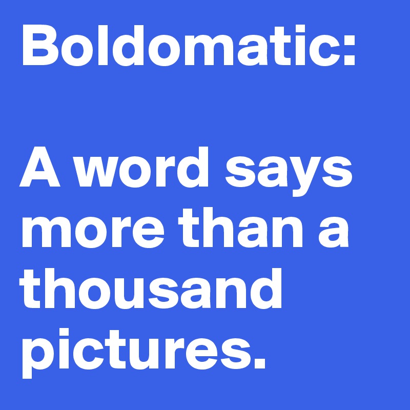 Boldomatic: 

A word says more than a thousand pictures.