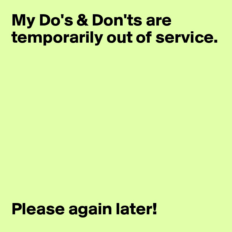 My Do's & Don'ts are temporarily out of service. 









Please again later! 
