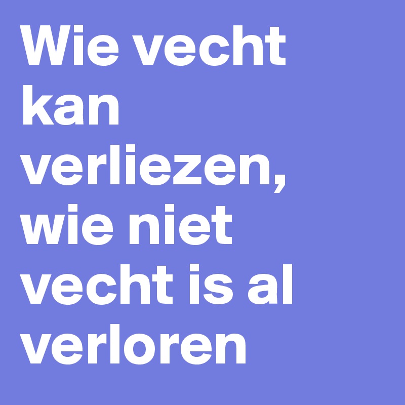 Wie vecht kan verliezen, wie niet vecht is al verloren 