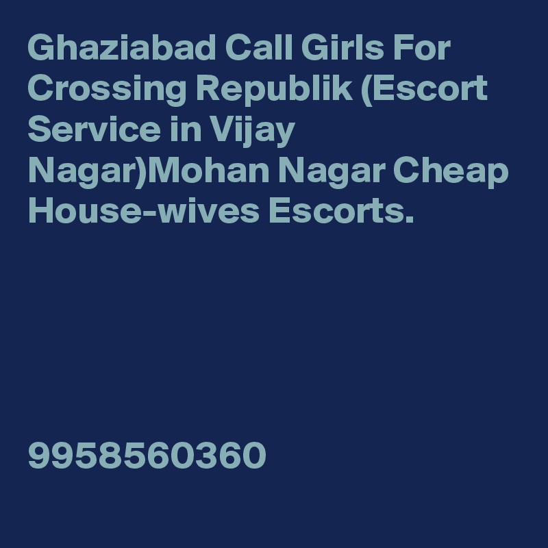 Ghaziabad Call Girls For Crossing Republik (Escort Service in Vijay Nagar)Mohan Nagar Cheap House-wives Escorts.





9958560360