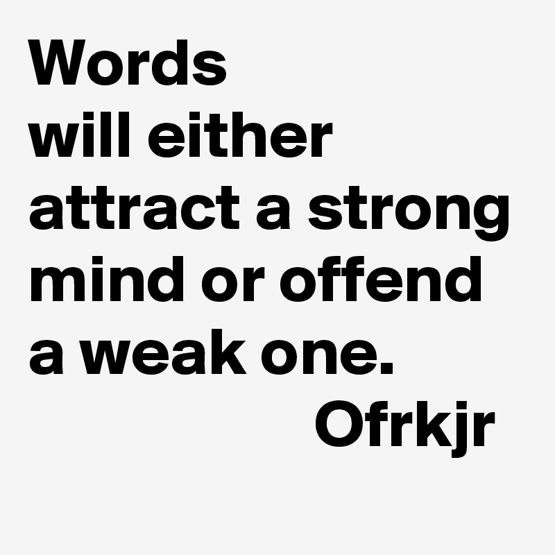 Words
will either attract a strong mind or offend a weak one.
                     Ofrkjr