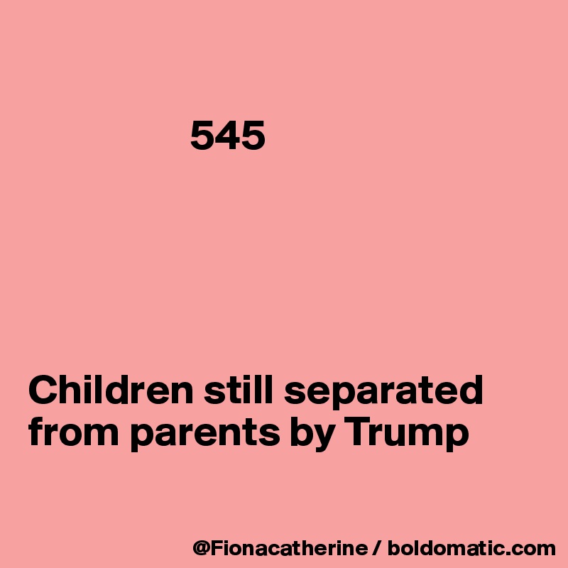 

                   545





Children still separated from parents by Trump

