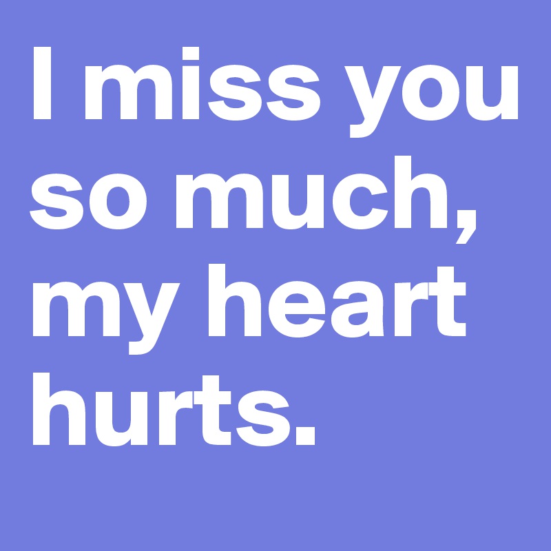 I Miss You So Much My Heart Hurts Post By Janem803 On Boldomatic