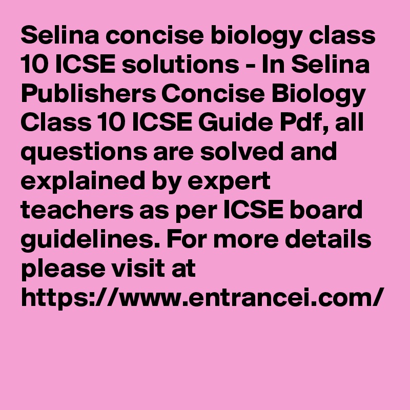 Selina concise biology class 10 ICSE solutions - In Selina Publishers Concise Biology Class 10 ICSE Guide Pdf, all questions are solved and explained by expert teachers as per ICSE board guidelines. For more details please visit at https://www.entrancei.com/