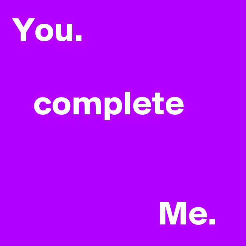 You.

   complete

                 
                     Me.