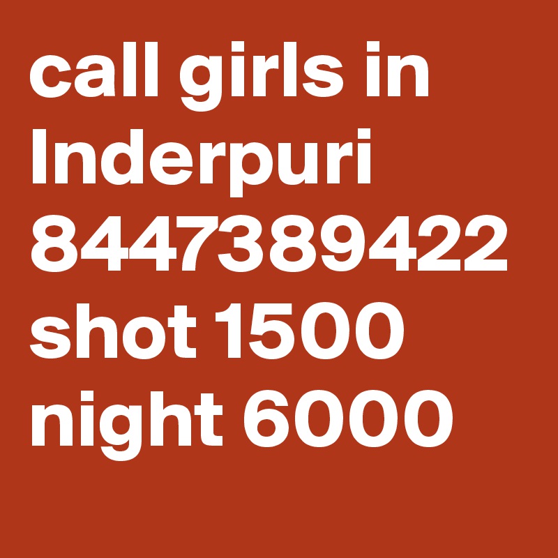 call girls in Inderpuri 8447389422 shot 1500 night 6000