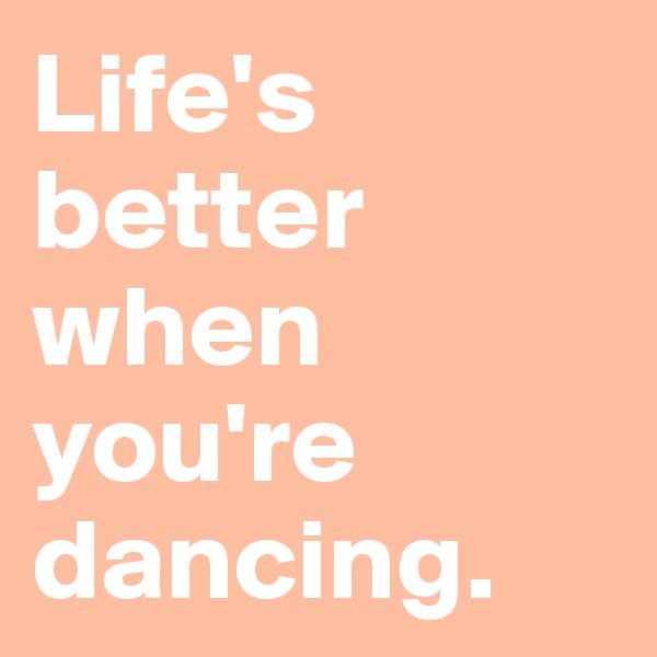 Life's better when you're dancing.