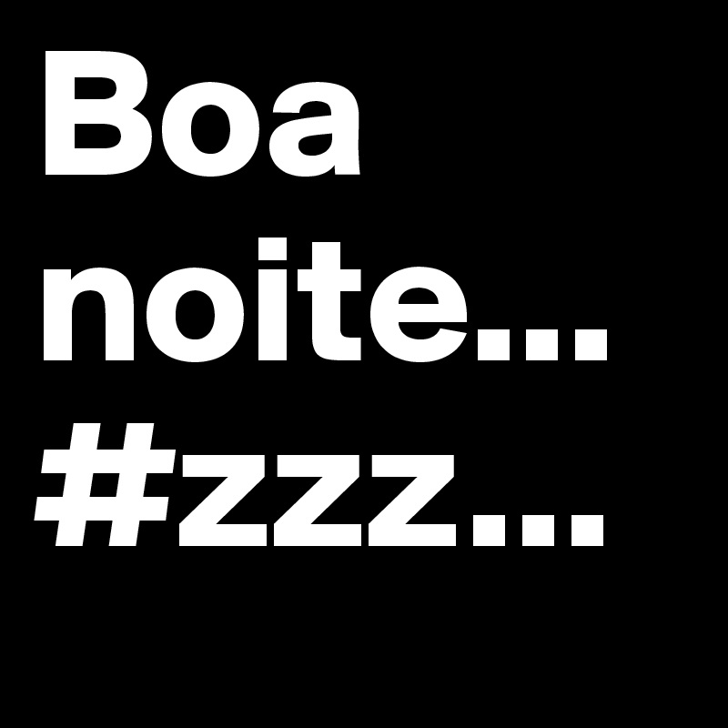 Boa noite...
#zzz...