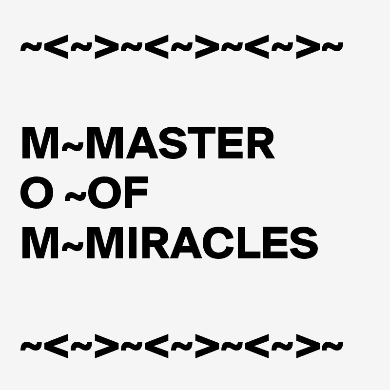 ~<~>~<~>~<~>~            M~MASTER
O ~OF
M~MIRACLES

~<~>~<~>~<~>~