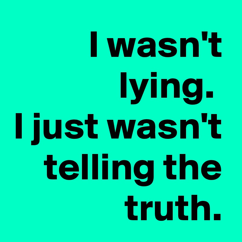 I wasn't lying. 
I just wasn't telling the truth.