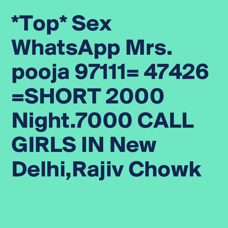 *Top* Sex  WhatsApp Mrs. pooja 97111= 47426 =SHORT 2000 Night.7000 CALL GIRLS IN New Delhi,Rajiv Chowk
