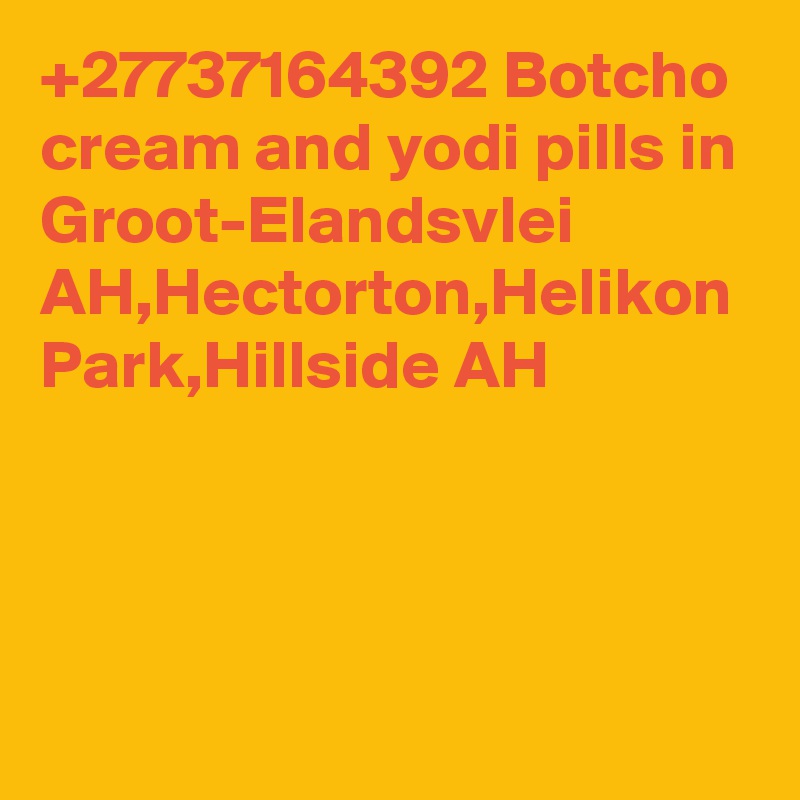 +27737164392 Botcho cream and yodi pills in Groot-Elandsvlei AH,Hectorton,Helikon Park,Hillside AH
