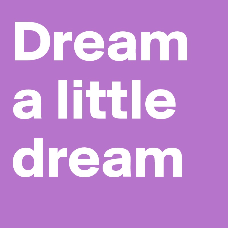 Dream a little dream