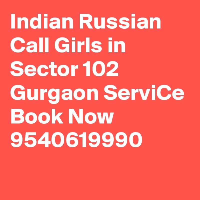Indian Russian Call Girls in Sector 102 Gurgaon ServiCe Book Now 9540619990
