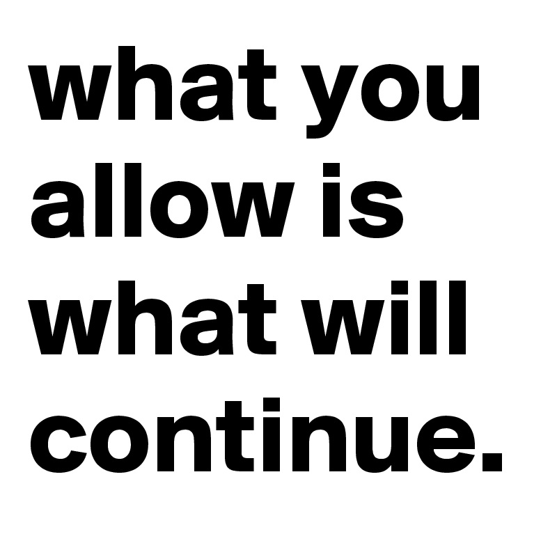 What You Allow Is What Will Continue Post By Rushrachel On Boldomatic