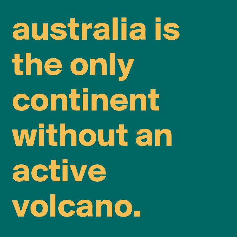 australia is the only continent without an active volcano.