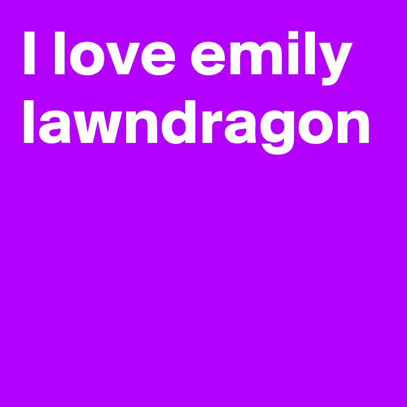 I love emily lawndragon