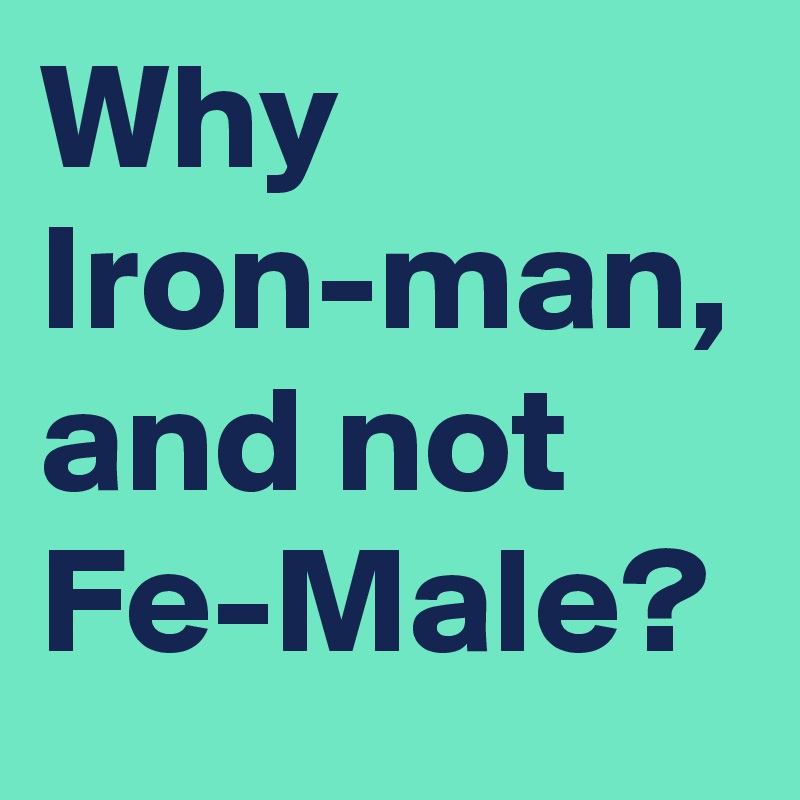 Why Iron-man, and not Fe-Male?