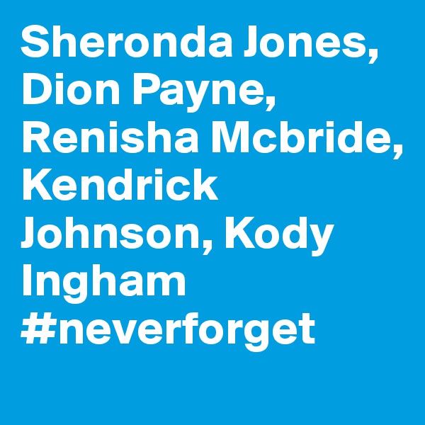 Sheronda Jones, Dion Payne, Renisha Mcbride, Kendrick Johnson, Kody Ingham #neverforget