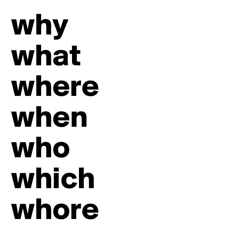 why
what 
where
when
who
which
whore