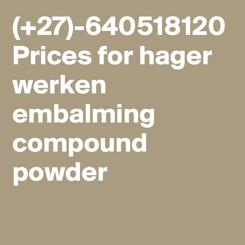 (+27)-640518120 Prices for hager werken embalming compound powder