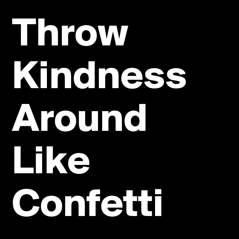 Throw Kindness Around Like Confetti