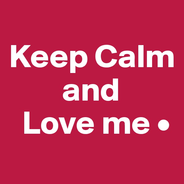       
Keep Calm
        and
  Love me •