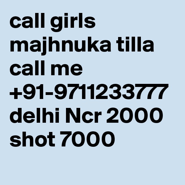 call girls majhnuka tilla call me +91-9711233777 delhi Ncr 2000 shot 7000