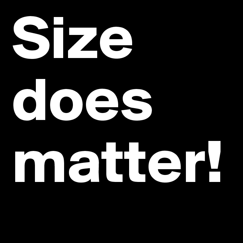 Size does matter! 