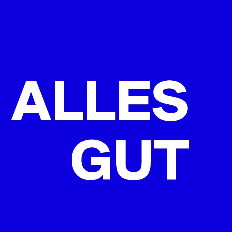   
ALLES
     GUT 