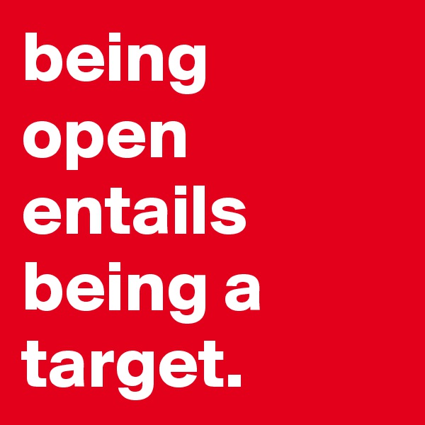 being open entails being a target.