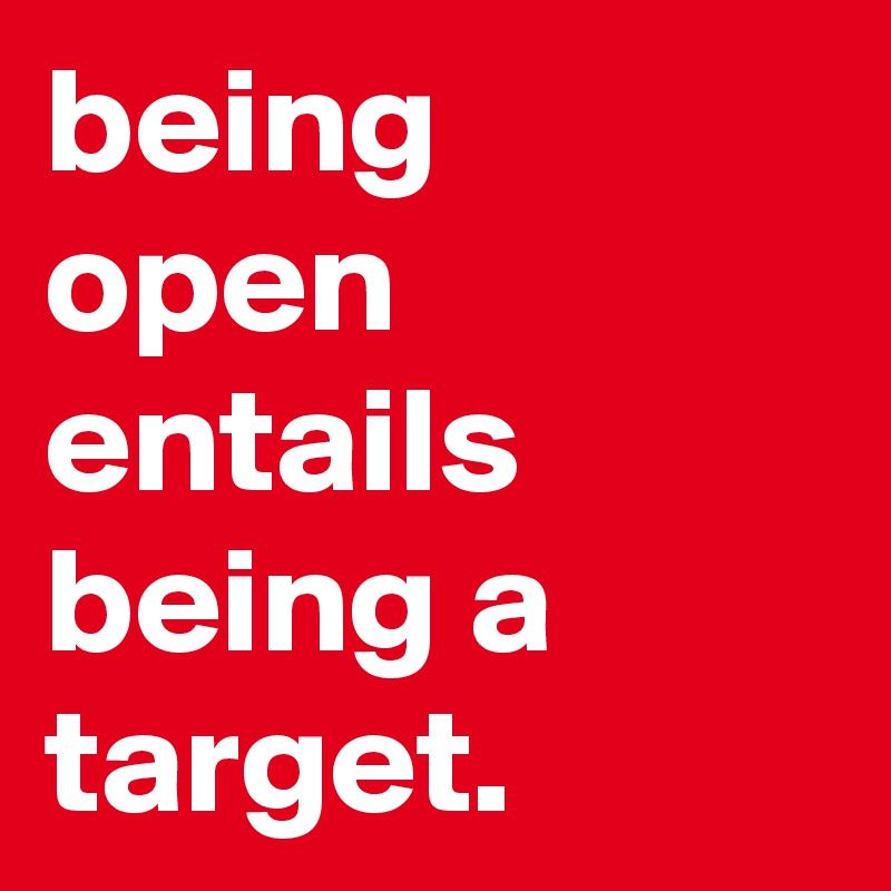 being open entails being a target.