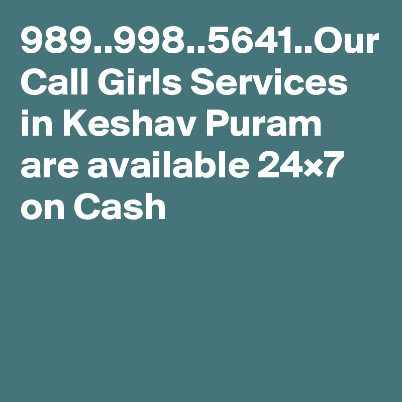 989..998..5641..Our Call Girls Services in Keshav Puram are available 24×7 on Cash