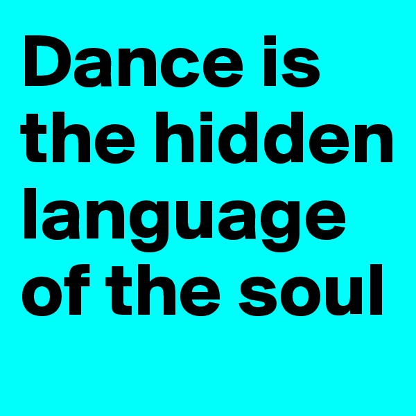 Dance is the hidden language of the soul