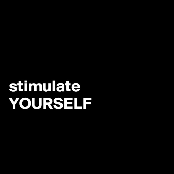 



stimulate
YOURSELF


