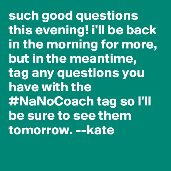 such good questions this evening! i'll be back in the morning for more, but in the meantime, tag any questions you have with the #NaNoCoach tag so I'll be sure to see them tomorrow. --kate