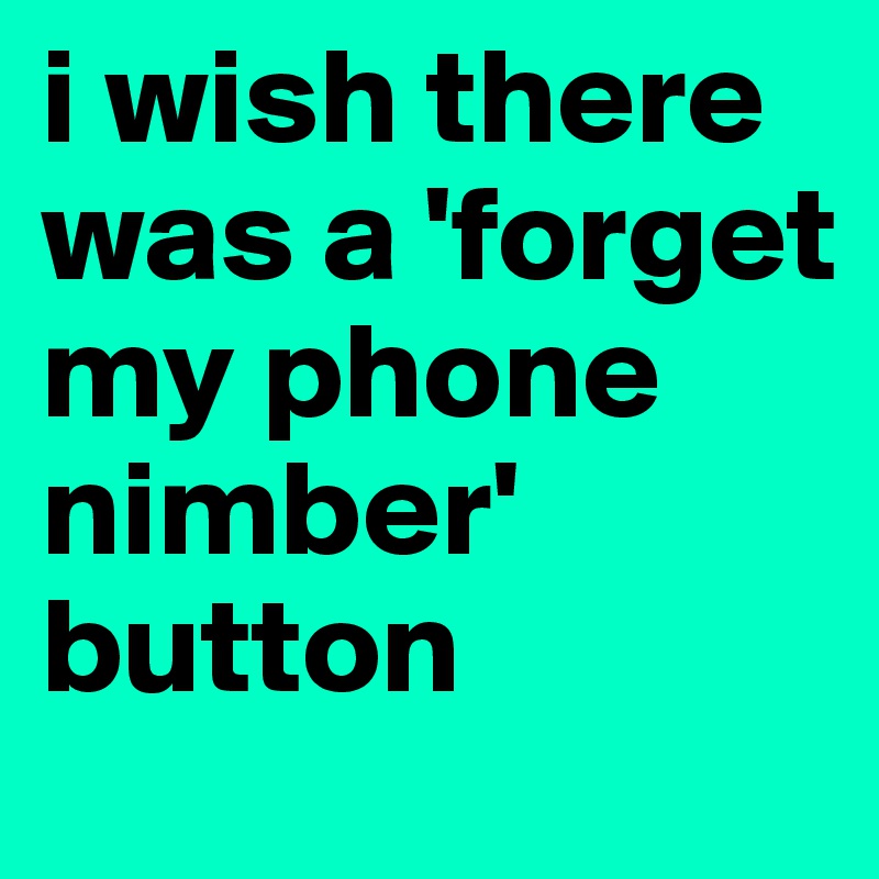 i wish there was a 'forget my phone nimber' button 