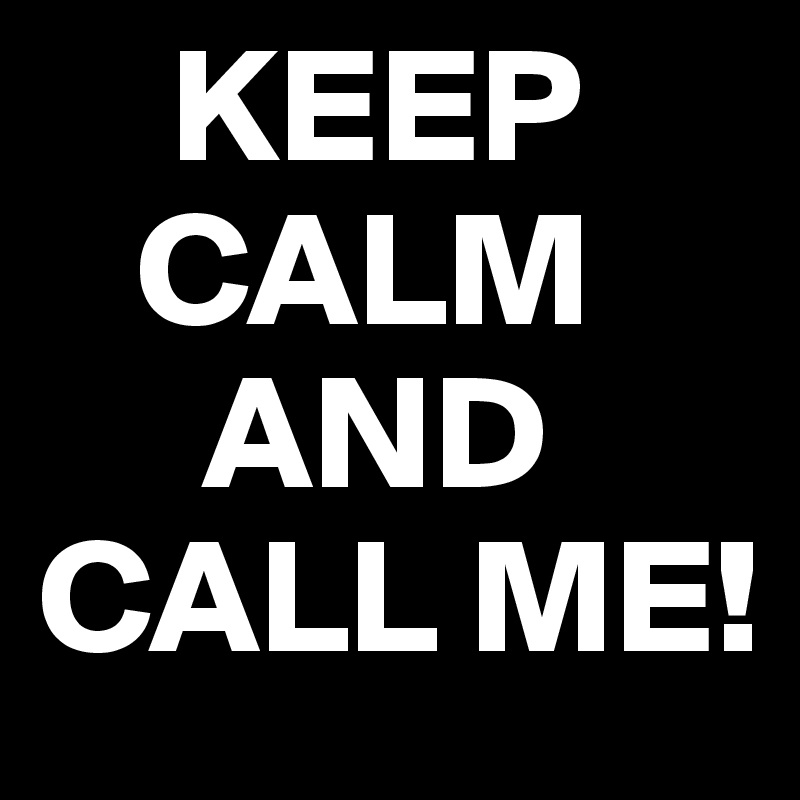    KEEP
   CALM 
     AND CALL ME!