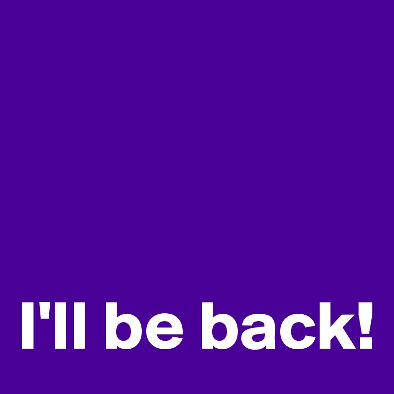 



I'll be back!