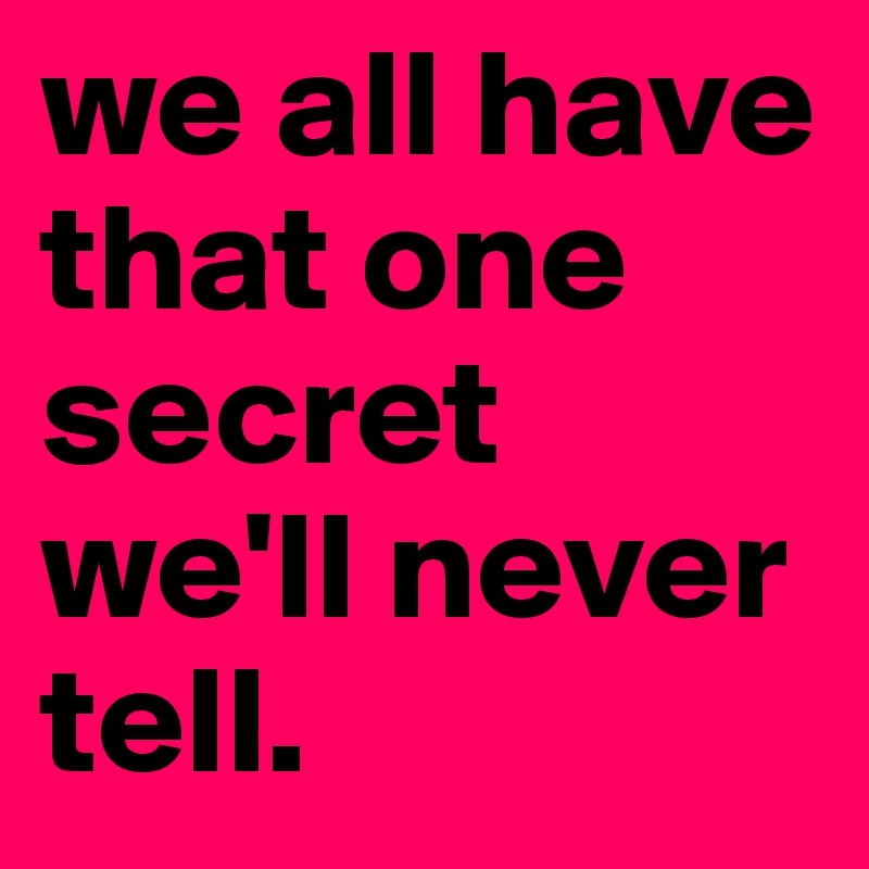 we all have that one secret we'll never tell.