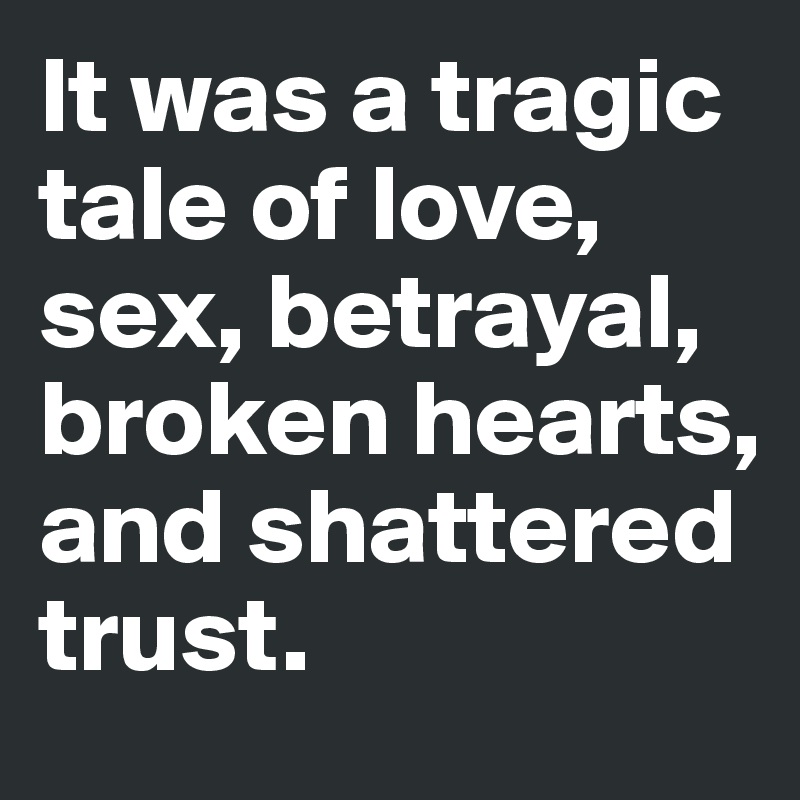 It was a tragic tale of love, sex, betrayal, broken hearts, and shattered trust. 